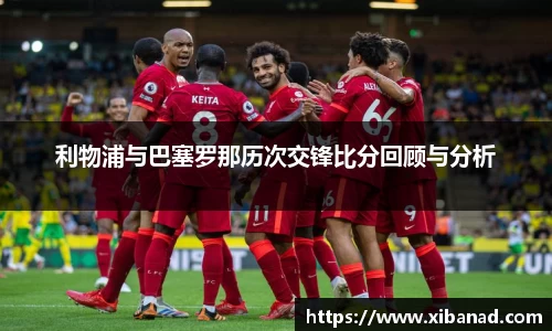 利物浦与巴塞罗那历次交锋比分回顾与分析