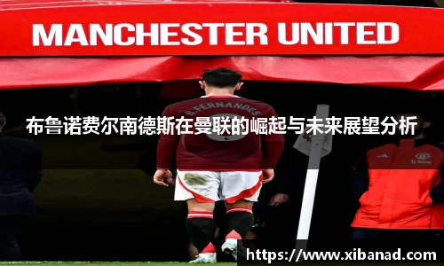 布鲁诺费尔南德斯在曼联的崛起与未来展望分析